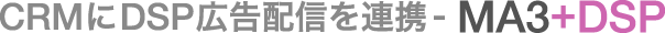 CRMにDSP広告配信を連携 - MA3+DSP